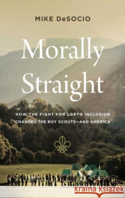 Morally Straight: How the Fight for LGBTQ+ Inclusion Changed the Boy Scouts—and America Mike De Socio 9781639363858 Pegasus Books