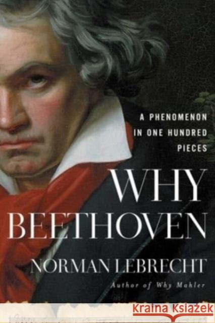 Why Beethoven: A Phenomenon in One Hundred Pieces Norman Lebrecht 9781639364114 Pegasus Books