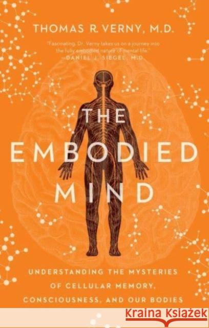 The Embodied Mind: Understanding the Mysteries of Cellular Memory, Consciousness, and Our Bodies Thomas R. Verny 9781639364626 Pegasus Books
