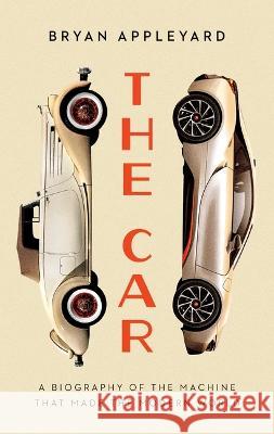 The Car: The Rise and Fall of the Machine That Made the Modern World Bryan Appleyard 9781639364664 Pegasus Books