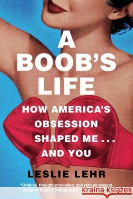 A Boob's Life: How America's Obsession Shaped Me...and You Leslie Lehr 9781639365395 Pegasus Books