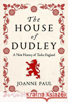 The House of Dudley: A New History of Tudor England Joanne Paul 9781639366125