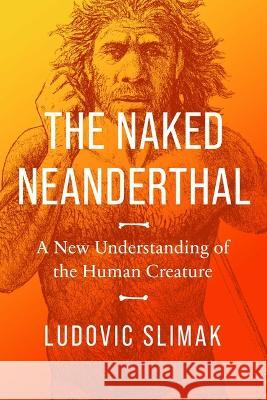 The Naked Neanderthal: A New Understanding of the Human Creature Ludovic Slimak 9781639366163 Pegasus Books