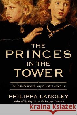 The Princes in the Tower: Solving History's Greatest Cold Case Philippa Langley 9781639366279 Pegasus Books
