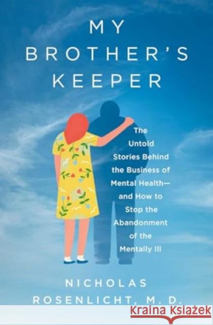 My Brother's Keeper: The Untold Stories Behind the Business of Mental Health—and How to Stop the Abandonment of the Mentally Ill Nicholas, M.D. Rosenlicht 9781639367306 Pegasus Books