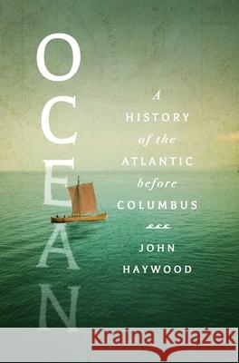 Ocean: A History of the Atlantic Before Columbus John Haywood 9781639367665