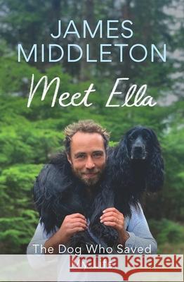 Meet Ella: The Dog Who Saved My Life James Middleton 9781639367917