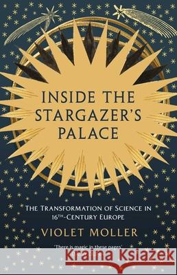 Inside the Stargazer's Palace: The Transformation of Science in 16th Century Europe Violet Moller 9781639368372 Pegasus Books