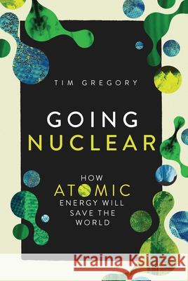Going Nuclear: How the Atom Will Save the World Tim Gregory 9781639369393 Pegasus Books