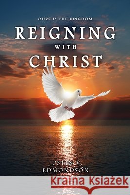 Reigning with Christ: Ours is the Kingdom Justin V. Edmondson 9781639371174
