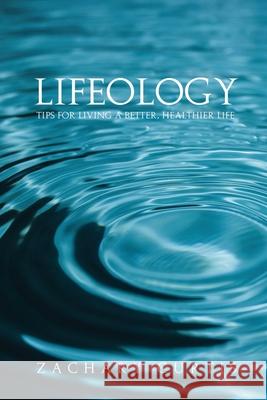 Lifeology: Tips for Living a Better, Healthier Life Zachary Curtis 9781639371501 Dorrance Publishing Co.