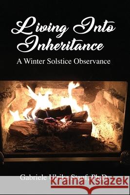 Living Into Inheritance: A Winter Solstice Observance Ph. D. Gabriele Ulrike Stauf 9781639373079 Dorrance Publishing Co.