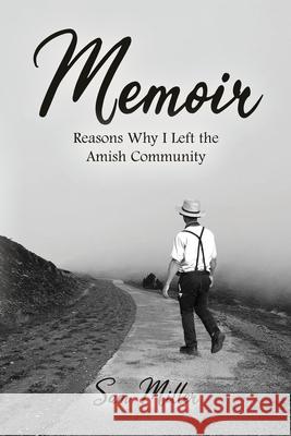 Memoir: Reasons Why I Left the Amish Community Sam Miller 9781639373109 Dorrance Publishing Co.