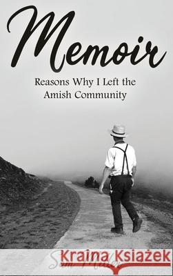 Memoir: Reasons Why I Left the Amish Community Sam Miller 9781639373154 Dorrance Publishing Co.