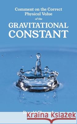 Comment on the Correct Physical Value of the Gravitational Constant Ronald Sherrod 9781639374052 Dorrance Publishing Co.