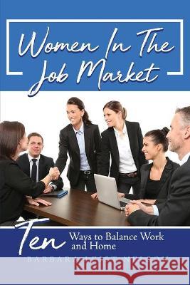 Women In The Job Market: Ten Ways to Balance Work and Home Barbara Leist Nelson 9781639374717