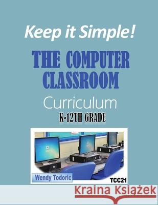 Keep it Simple!: The Computer Classroom Curriculum K-12th Grade Wendy Todoric 9781639375448 Rosedog Books