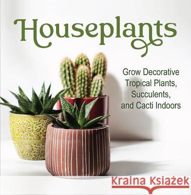 Houseplants: Grow Decorative Tropical Plants, Succulents, and Cacti Indoors Publications International Ltd 9781639383078 Publications International, Ltd.