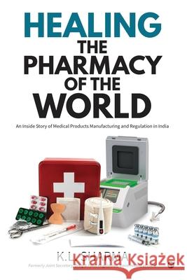 Healing the Pharmacy of the World: An Inside Story of Medical Products Manufacturing and Regulation in India K L Sharma 9781639403554 Notion Press