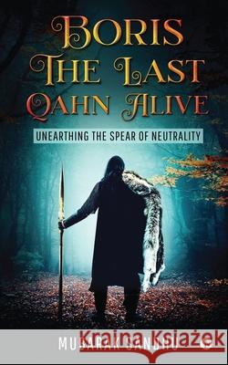 Boris - The Last Qahn Alive: Unearthing the Spear of Neutrality Mubarak Sandhu 9781639404209