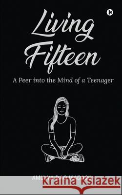 Living Fifteen: A Peer into the Mind of a Teenager Amulya Rao Madasu 9781639404537