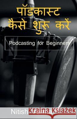 How To Start Podcast / पॉडकास्ट कैसे शुरू कë Verma, Nitish 9781639406975 Notion Press