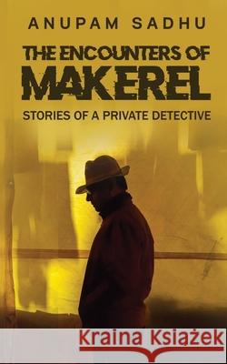 The Encounters of Makerel: Stories of a Private detective Anupam Sadhu 9781639408481