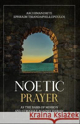 Noetic Prayer as the Basis of Mission and the Struggle Against Heresy Gregory Heers Archimandrite Ep Triandaphillopoulos  9781639410088 Uncut Mountain Press