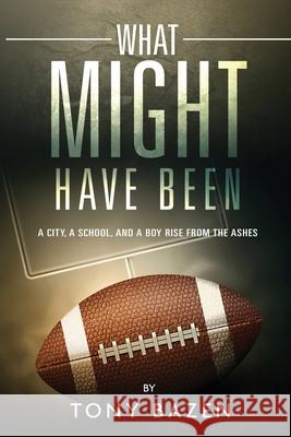What Might Have Been: A City, a School, and a Boy Rise from the Ashes Tony Bazen 9781639449033 Tony Bazen