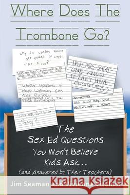 Where Does The Trombone Go?: The Sex Ed Questions You Won't Believe Kids Ask (and answered by their teachers) Jim Seaman Vivienne Vitalich 9781639450039 Writers Branding LLC