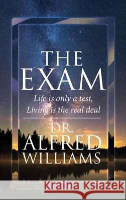 The Exam: Life is only a test, Living is the real deal Alfred Williams 9781639450305