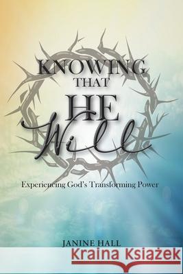 Knowing That He Will: Experiencing God's Transforming Power Janine Hall 9781639451203 Writers Branding LLC