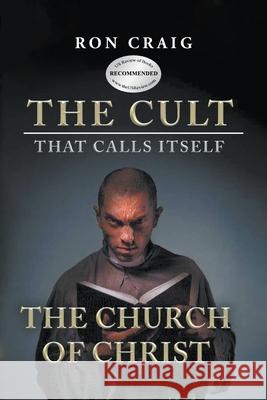 The Cult That Calls Itself The Church of Christ: What Everyone Needs To Know About What They Teach Ron Craig 9781639451951