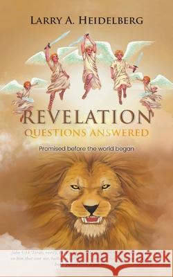 Revelation Questions Answered: Promised Before the World Began Larry A. Heidelberg 9781639453412 Writers Branding LLC