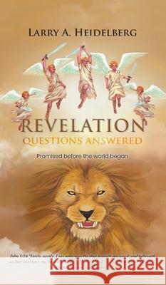 Revelation Questions Answered: Promised Before the World Began Larry A. Heidelberg 9781639453429 Writers Branding LLC