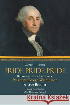 Pride Pride Pride: The Wisdom of the Late Brother President George Washington (A True Brother) Carlo Camille 9781639453672 Writers Branding LLC