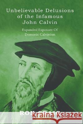 Unbelievable Delusions of the Infamous John Calvin Ronald Craig   9781639454174 Writers Branding LLC