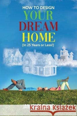 HOW TO DESIGN YOUR DREAM HOME (In 25 Years or Less!) Jan Jones Evans   9781639454631