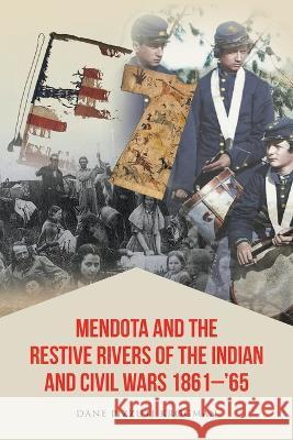 Mendota and the Restive Rivers of the Indian and Civil Wars 1861-'65 Dane Pizzuti Krogman   9781639456574