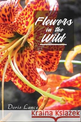 Flowers in the Wild Doris Lance 9781639500512 Writers Apex