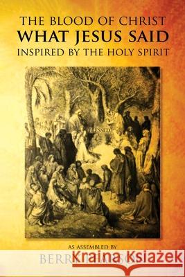 The Blood Of Christ What Jesus Said: Inspired By The Holy Spirit Berry Pearson 9781639500710 Writers Apex