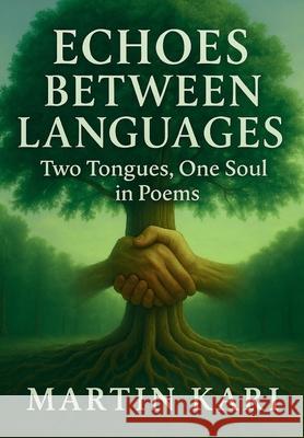 Echoes Between Languages: Two Tongues, One Soul in Poems Martin Kari 9781639503520 Writers Apex