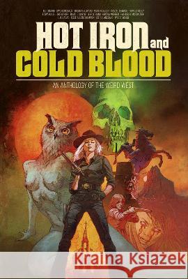 Hot Iron and Cold Blood: An Anthology of the Weird West Brennan LaFaro, Briana Morgan, David J. Schow 9781639511396
