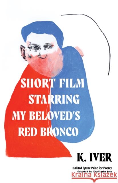 Short Film Starring My Beloved's Red Bronco: Poems K. Iver 9781639550609 Milkweed Editions