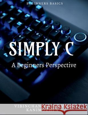 Simply C - A Beginners Perspective Vibinchandar Selvaraj 9781639571901