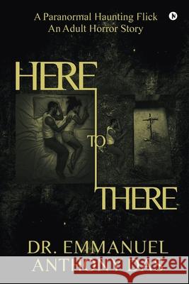 Here to There: A Paranormal Haunting Flick Dr Emmanuel Anthony Das 9781639574186 Notion Press Media Pvt Ltd