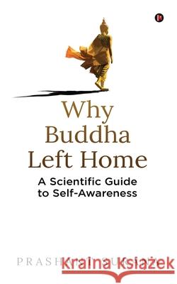 Why Buddha Left Home: A Scientific Guide to Self-Awareness Prashant Surana 9781639574353