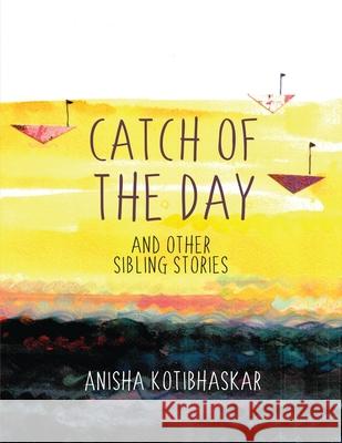 Catch Of the Day and Other Sibling Stories Anisha Kotibhaskar 9781639575596