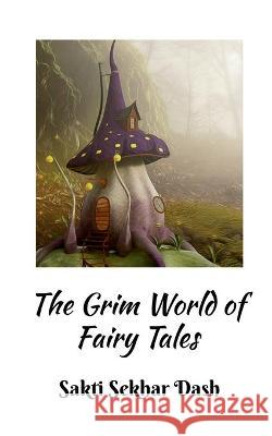 The Grim World of Fairy Tales Sakti Dash 9781639576661