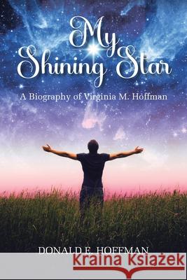 My Shining Star: A Biography of Virginia M. Hoffman Donald E Hoffman 9781639610051 Christian Faith